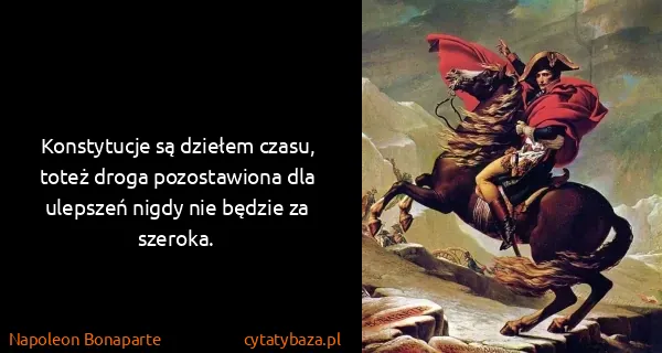Napoleon Bonaparte: Konstytucje są dziełem czasu, toteż droga pozostawiona...