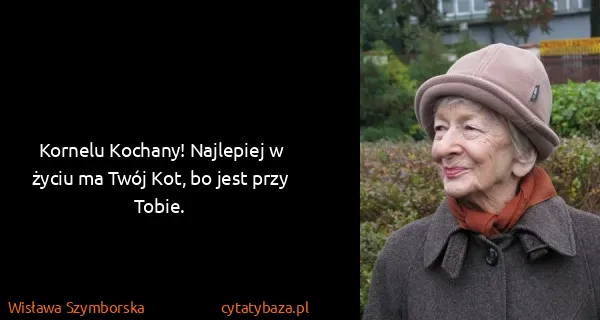 Wisława Szymborska: Kornelu Kochany! Najlepiej w życiu ma Twój Kot, bo jest...
