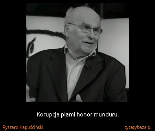 Ryszard Kapuściński: Korupcja plami honor munduru.