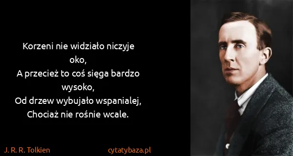 J. R. R. Tolkien: Korzeni nie widziało niczyje oko,
A przecież to coś...