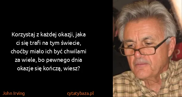 John Irving: Korzystaj z każdej okazji, jaka ci się trafi na tym...