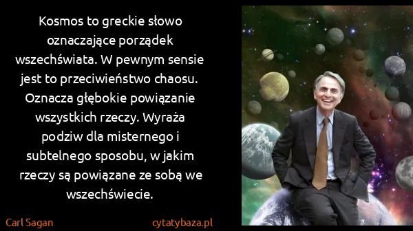 Carl Sagan: Kosmos to greckie słowo oznaczające porządek...