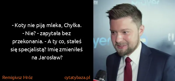 Remigiusz Mróz: - Koty nie piją mleka, Chyłka.
- Nie? - zapytała bez...