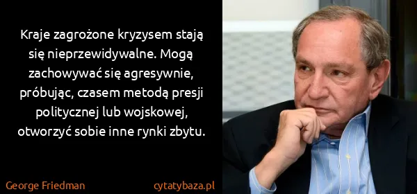 George Friedman: Kraje zagrożone kryzysem stają się nieprzewidywalne....