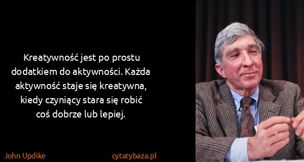John Updike: Kreatywność jest po prostu dodatkiem do aktywności....