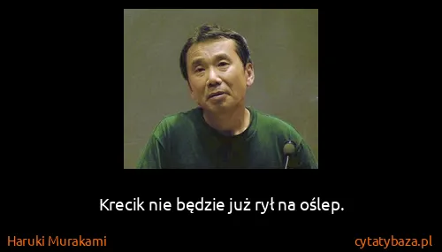 Haruki Murakami: Krecik nie będzie już rył na oślep.