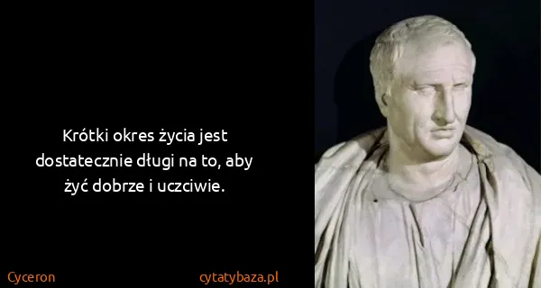 Cyceron: Krótki okres życia jest dostatecznie długi na to, aby...