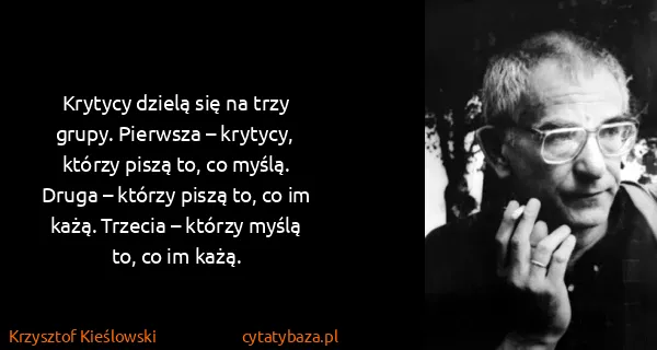 Krzysztof Kieślowski: Krytycy dzielą się na trzy grupy. Pierwsza – krytycy,...