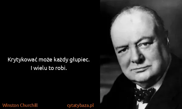 Winston Churchill: Krytykować może każdy głupiec. I wielu to robi.