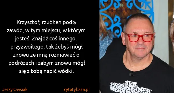 Jerzy Owsiak: Krzysztof, rzuć ten podły zawód, w tym miejscu, w którym...