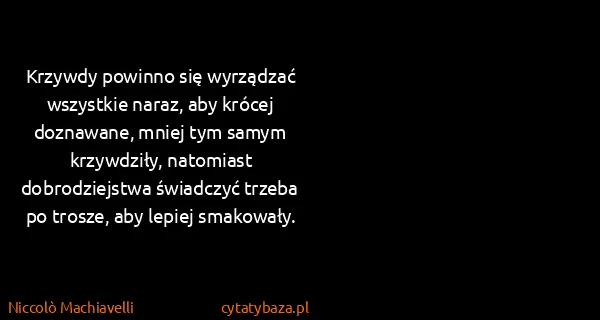 Niccolò Machiavelli: Krzywdy powinno się wyrządzać wszystkie naraz, aby...
