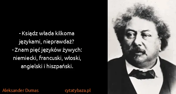 Aleksander Dumas: - Ksiądz włada kilkoma językami, nieprawdaż?
- Znam pięć...