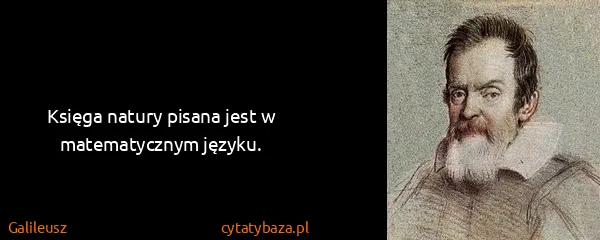 Galileusz: Księga natury pisana jest w matematycznym języku.