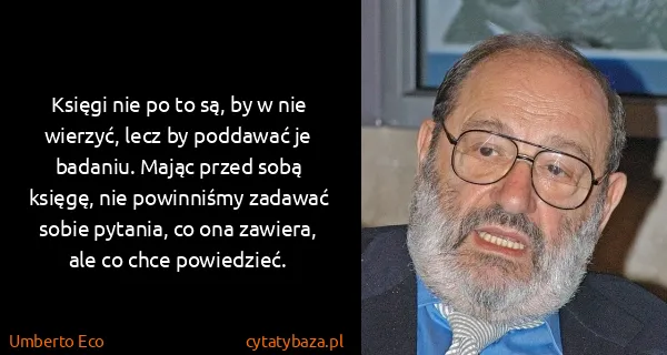 Umberto Eco: Księgi nie po to są, by w nie wierzyć, lecz by poddawać...