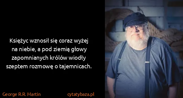 George R.R. Martin: Księżyc wznosił się coraz wyżej na niebie, a pod ziemią...