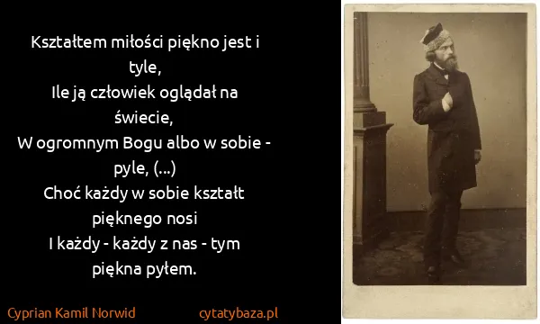 Cyprian Kamil Norwid: Kształtem miłości piękno jest i tyle,
Ile ją człowiek...