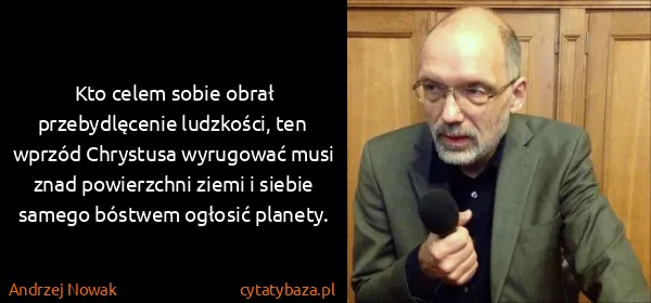 Andrzej Nowak: Kto celem sobie obrał przebydlęcenie ludzkości, ten ...