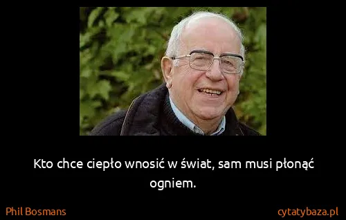 Phil Bosmans: Kto chce ciepło wnosić w świat, sam musi płonąć ogniem.