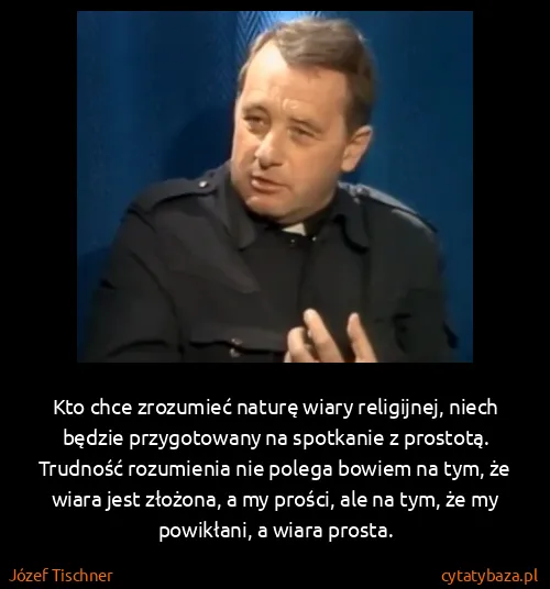 Józef Tischner: Kto chce zrozumieć naturę wiary religijnej, niech będzie...