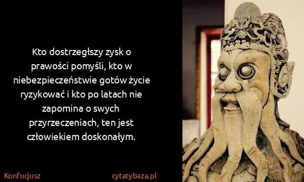 Konfucjusz: Kto dostrzegłszy zysk o prawości pomyśli, kto w...