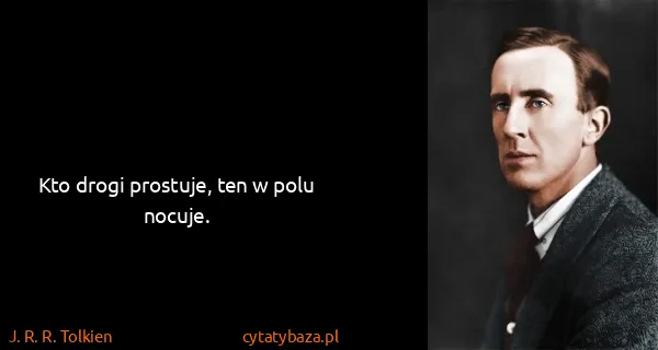 J. R. R. Tolkien: Kto drogi prostuje, ten w polu nocuje.