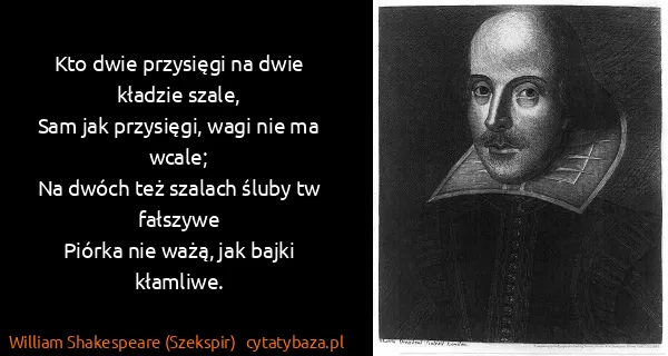 William Shakespeare (Szekspir): Kto dwie przysięgi na dwie kładzie szale,
Sam jak...