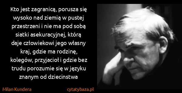 Milan Kundera: Kto jest zagranicą, porusza się wysoko nad ziemią w...