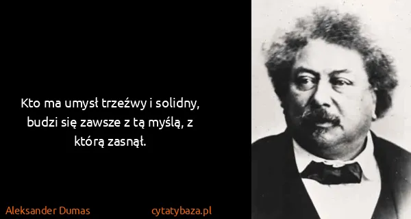 Aleksander Dumas: Kto ma umysł trzeźwy i solidny, budzi się zawsze z tą...