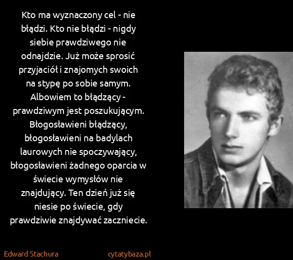 Edward Stachura: Kto ma wyznaczony cel - nie błądzi. Kto nie błądzi -...