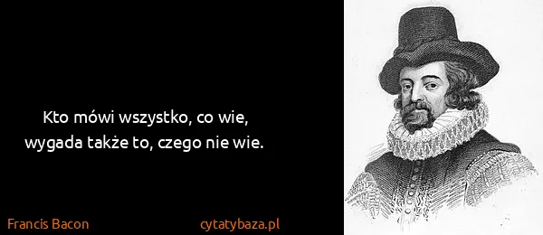 Francis Bacon: Kto mówi wszystko, co wie, wygada także to, czego nie...