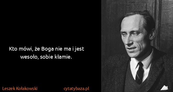 Leszek Kołakowski: Kto mówi, że Boga nie ma i jest wesoło, sobie kłamie.