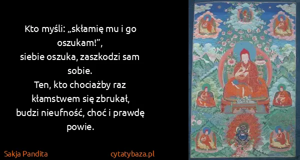 Sakja Pandita: Kto myśli: „skłamię mu i go oszukam!”,
siebie oszuka,...