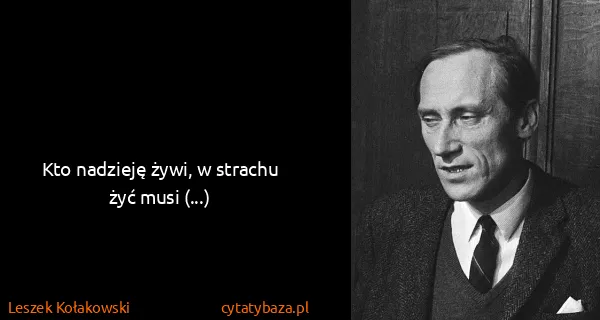 Leszek Kołakowski: Kto nadzieję żywi, w strachu żyć musi (...)