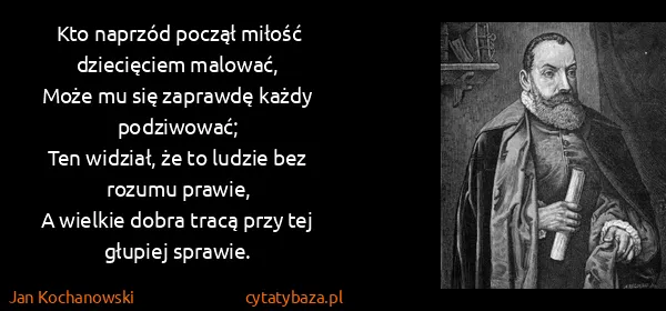 Jan Kochanowski: Kto naprzód począł miłość dziecięciem malować,
Może mu...