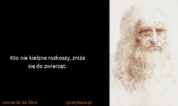 Leonardo da Vinci: Kto nie kiełzna rozkoszy, zniża się do zwierząt.