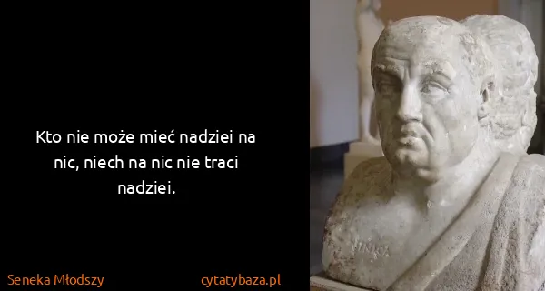 Seneka Młodszy: Kto nie może mieć nadziei na nic, niech na nic nie traci...