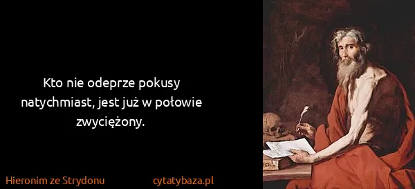 Hieronim ze Strydonu: Kto nie odeprze pokusy natychmiast, jest już w połowie...