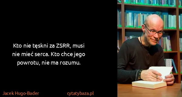 Jacek Hugo-Bader: Kto nie tęskni za ZSRR, musi nie mieć serca. Kto chce...
