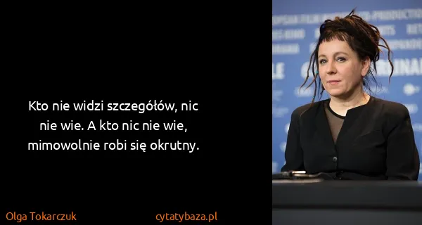 Olga Tokarczuk: Kto nie widzi szczegółów, nic nie wie. A kto nic nie...