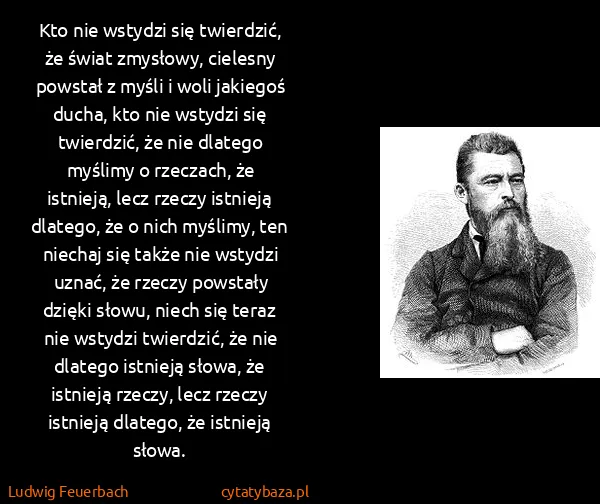 Ludwig Feuerbach: Kto nie wstydzi się twierdzić, że świat zmysłowy,...