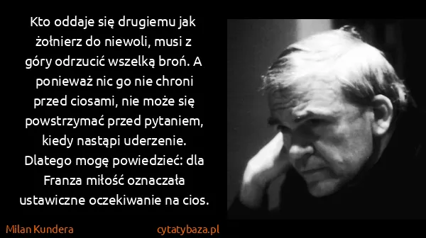 Milan Kundera: Kto oddaje się drugiemu jak  żołnierz do niewoli, musi z...