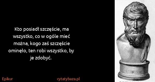 Epikur: Kto posiadł szczęście, ma wszystko, co w ogóle mieć...