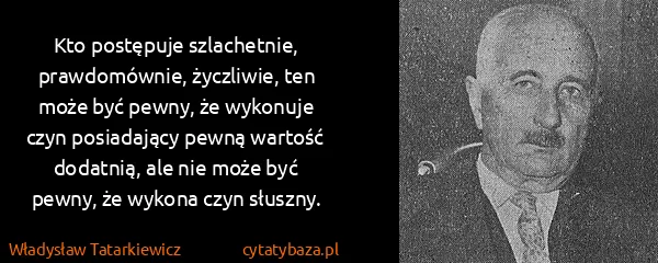 Władysław Tatarkiewicz: Kto postępuje szlachetnie, prawdomównie, życzliwie, ten...