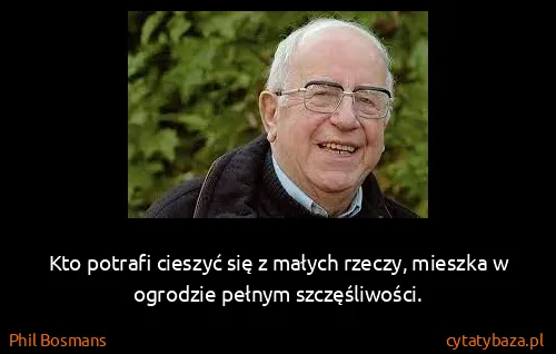 Phil Bosmans: Kto potrafi cieszyć się z małych rzeczy, mieszka w...