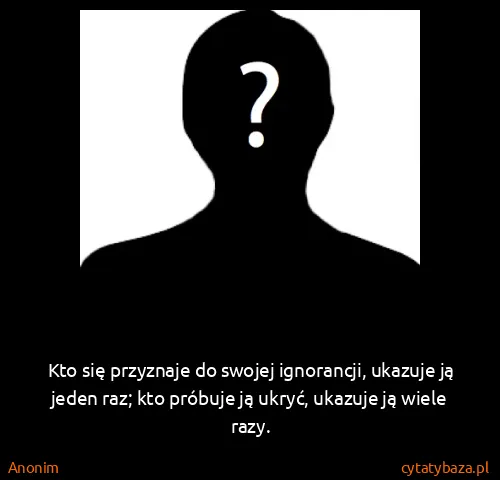 Anonim: Kto się przyznaje do swojej ignorancji, ukazuje ją jeden...