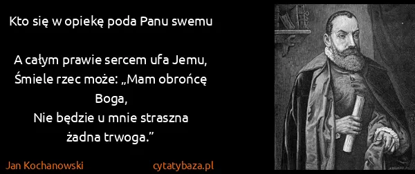 Jan Kochanowski: Kto się w opiekę poda Panu swemu
A całym prawie sercem...