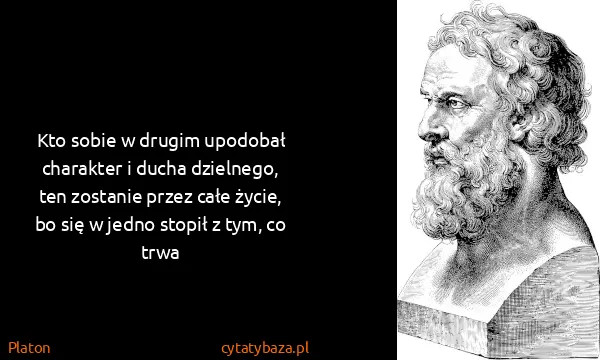 Platon: Kto sobie w drugim upodobał charakter i ducha dzielnego,...