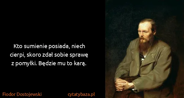 Fiodor Dostojewski: Kto sumienie posiada, niech cierpi, skoro zdał sobie...