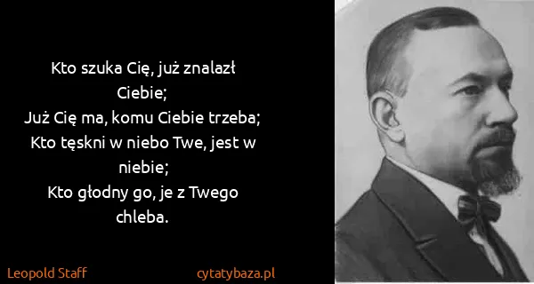 Leopold Staff: Kto szuka Cię, już znalazł Ciebie;
Już Cię ma, komu...