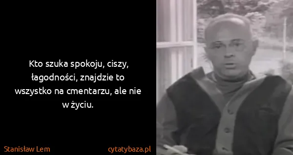Stanisław Lem: Kto szuka spokoju, ciszy, łagodności, znajdzie to...